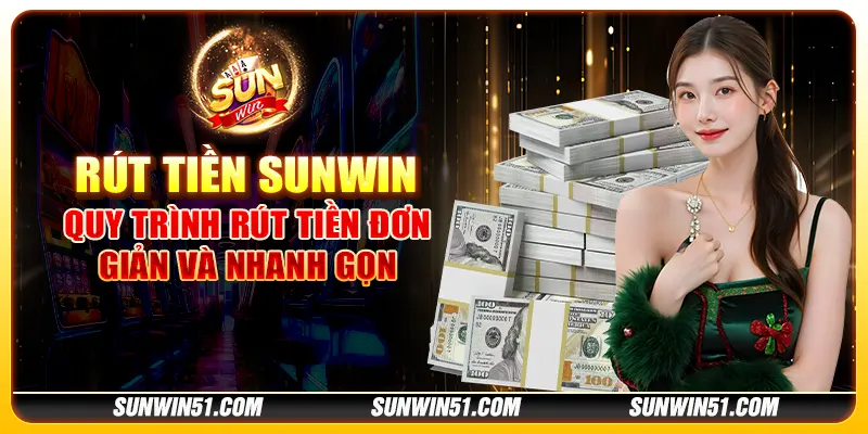 Rút Tiền Sunwin - Quy trình rút tiền đơn giản và nhanh gọn