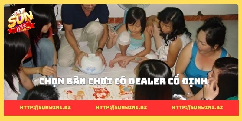 Chọn bàn chơi có dealer cố định